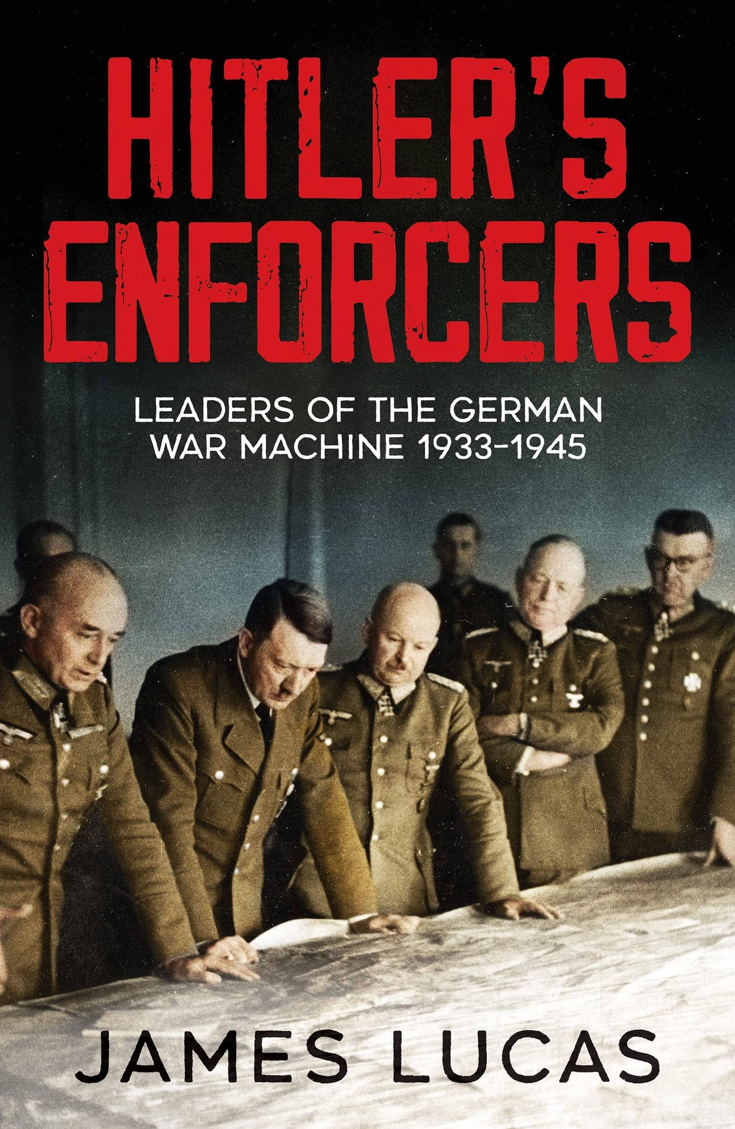 Hitler's Enforcers: Leaders of the German Machine 1939 -1945