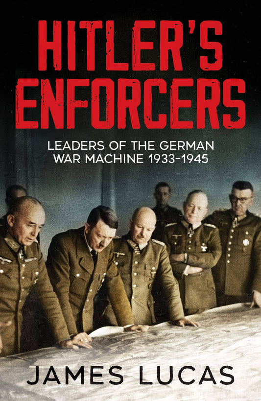 Hitler's Enforcers: Leaders of the German Machine 1939 -1945