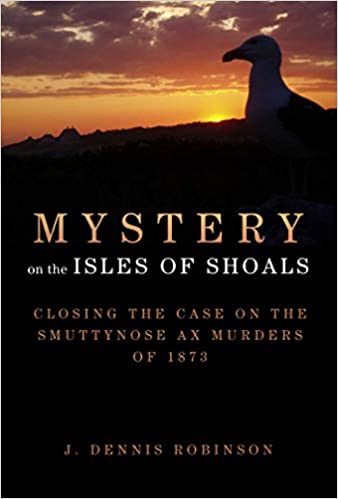 Mystery on the Isles of Shoals: Closing the Case on the Smuttynose Ax Murders of 1873 Hardcover – Illustrated, November 18, 2014 by J. Dennis Robinson  (Author)